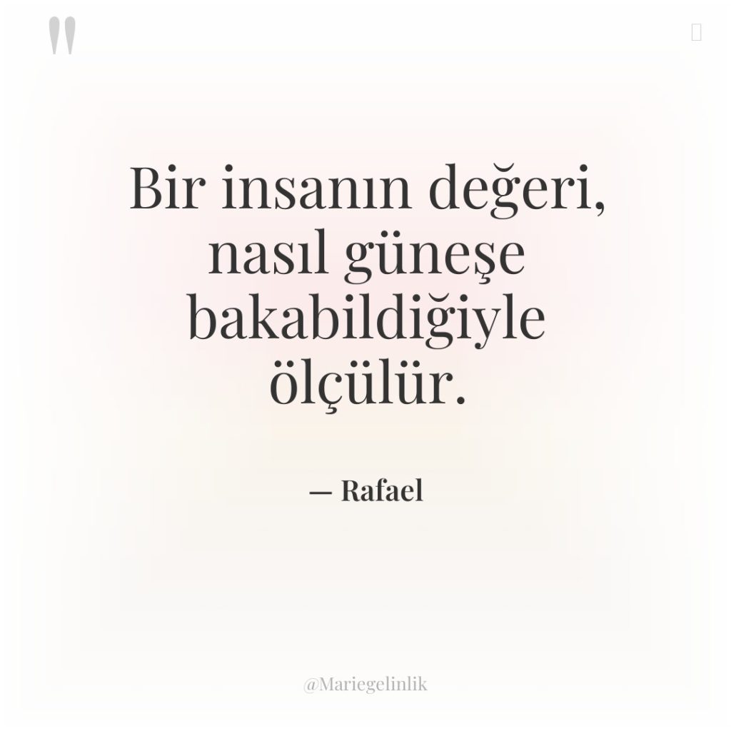 Bir insanın değeri, nasıl güneşe bakabildiğiyle ölçülür.