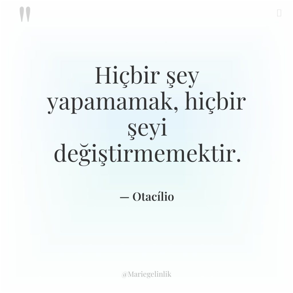 Hiçbir şey yapamamak, hiçbir şeyi değiştirmemektir.