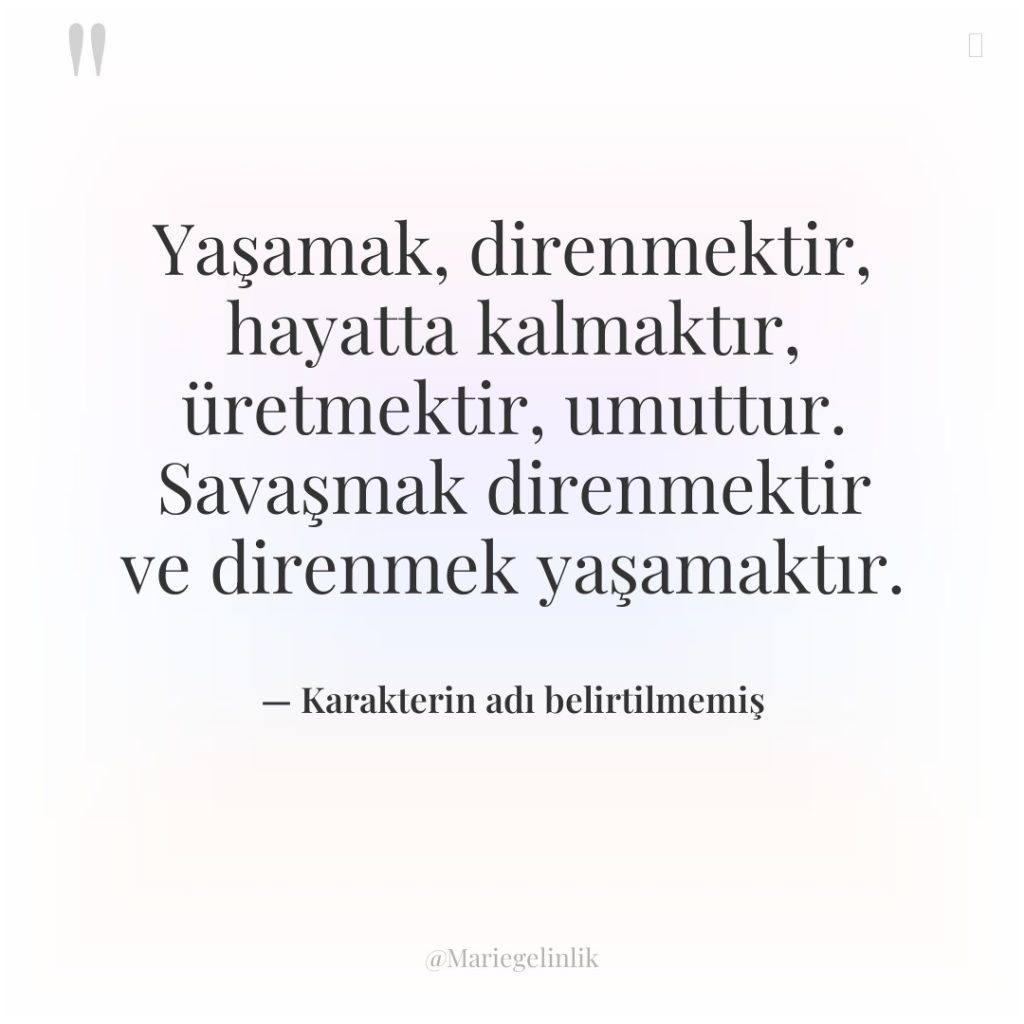 Yaşamak, direnmektir, hayatta kalmaktır, üretmektir, umuttur. Savaşmak direnmektir ve direnmek…