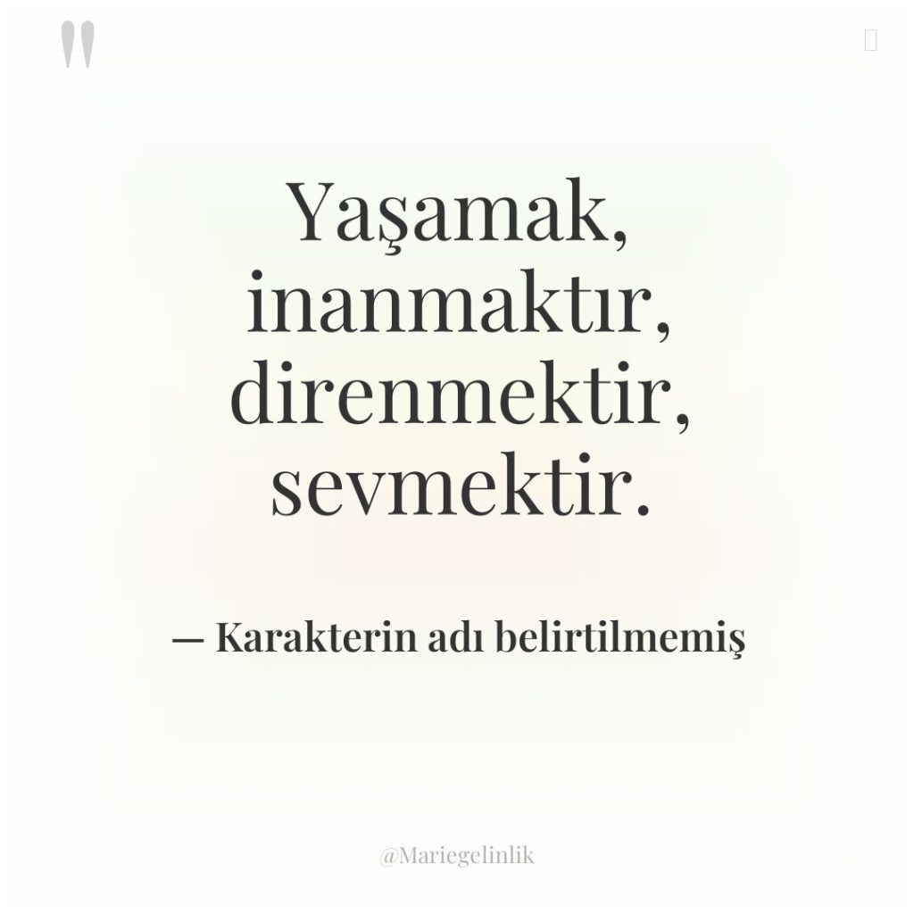 Yaşamak, inanmaktır, direnmektir, sevmektir.