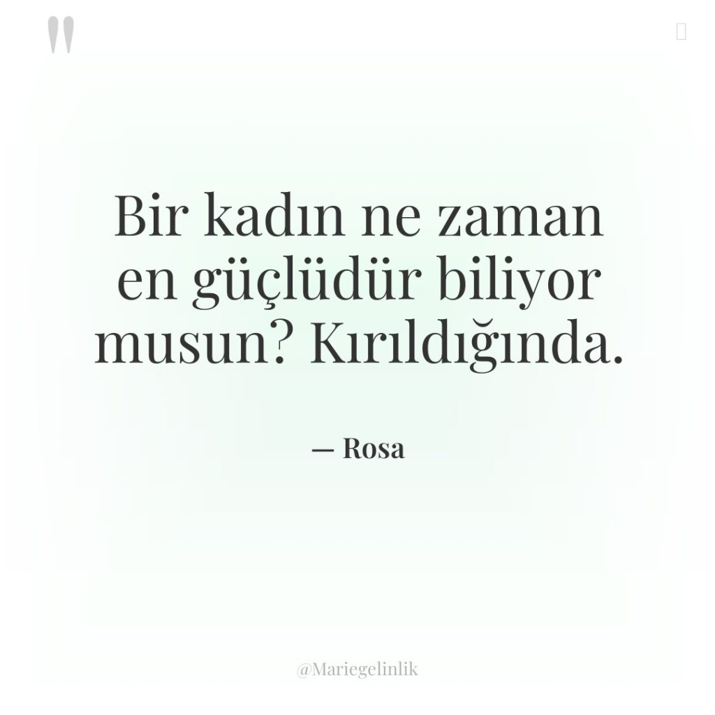 Bir kadın ne zaman en güçlüdür biliyor musun? Kırıldığında.