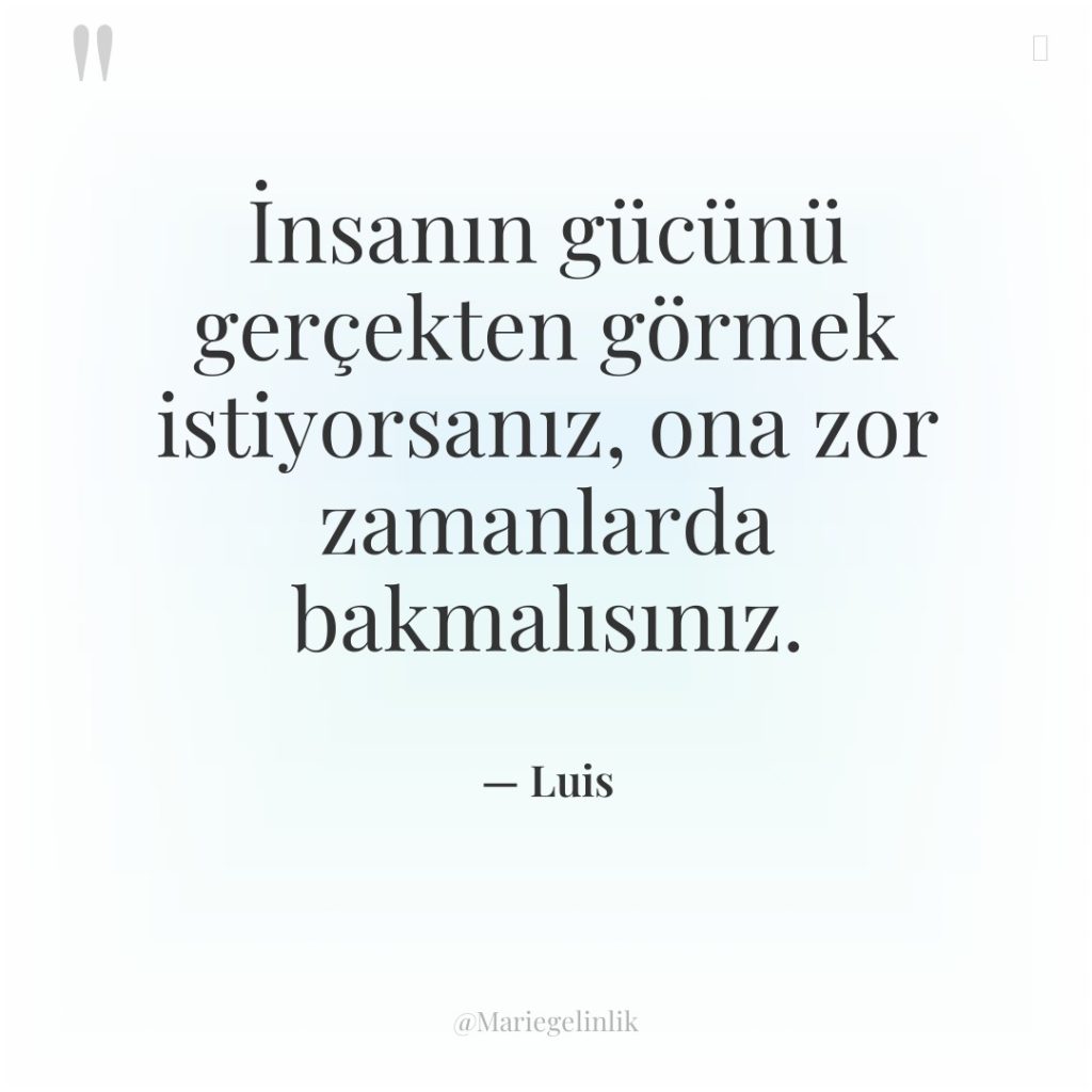 İnsanın gücünü gerçekten görmek istiyorsanız, ona zor zamanlarda bakmalısınız.
