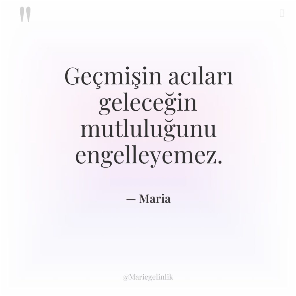 Geçmişin acıları geleceğin mutluluğunu engelleyemez.