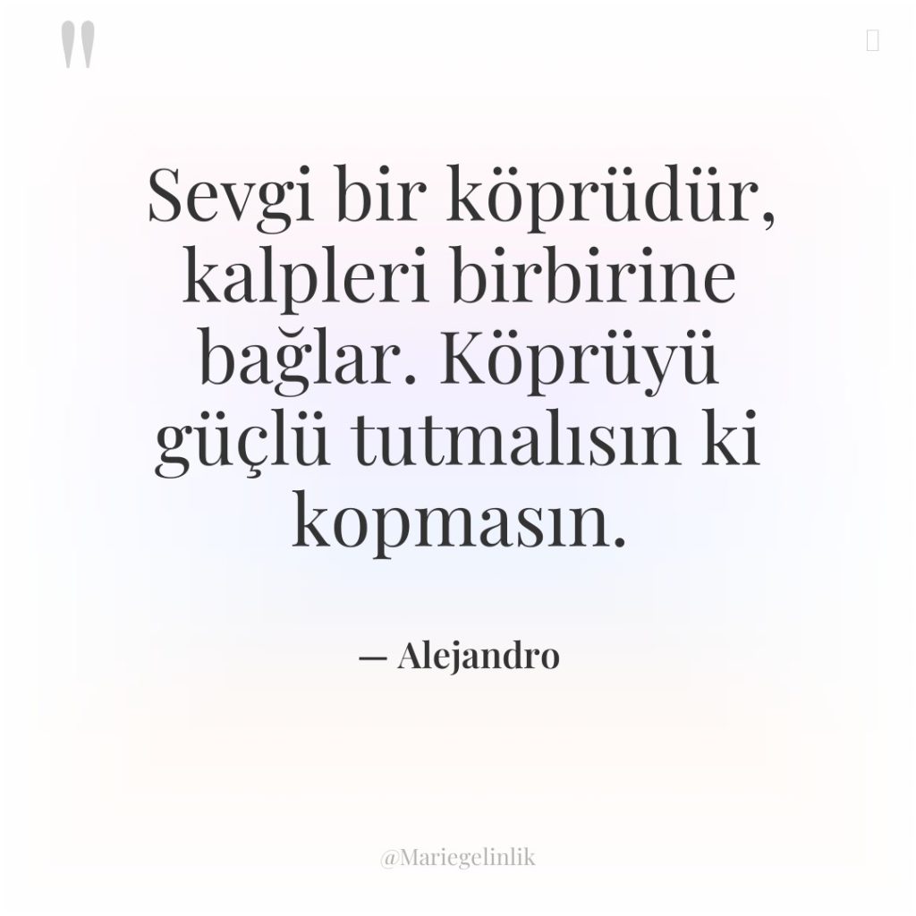 Sevgi bir köprüdür, kalpleri birbirine bağlar. Köprüyü güçlü tutmalısın ki…