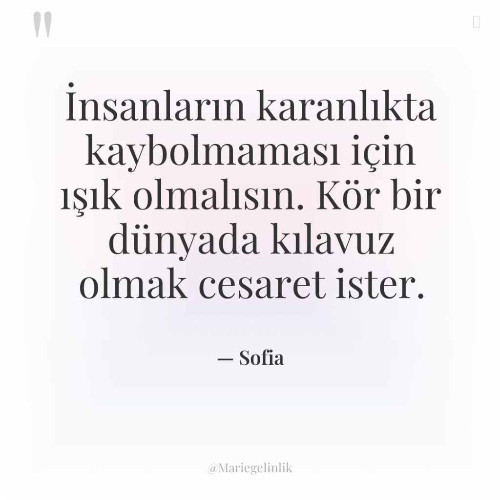 İnsanların karanlıkta kaybolmaması için ışık olmalısın. Kör bir dünyada kılavuz…