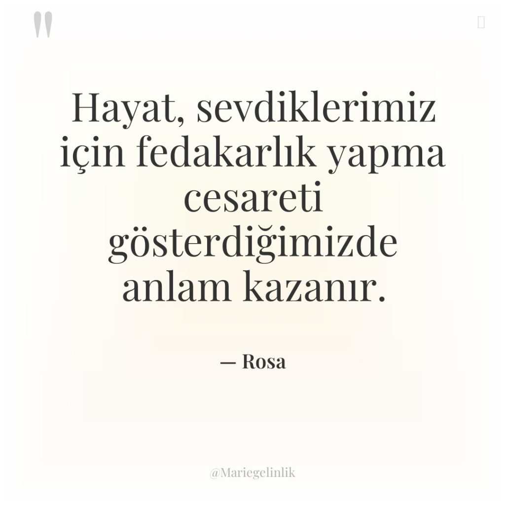 Hayat, sevdiklerimiz için fedakarlık yapma cesareti gösterdiğimizde anlam kazanır.