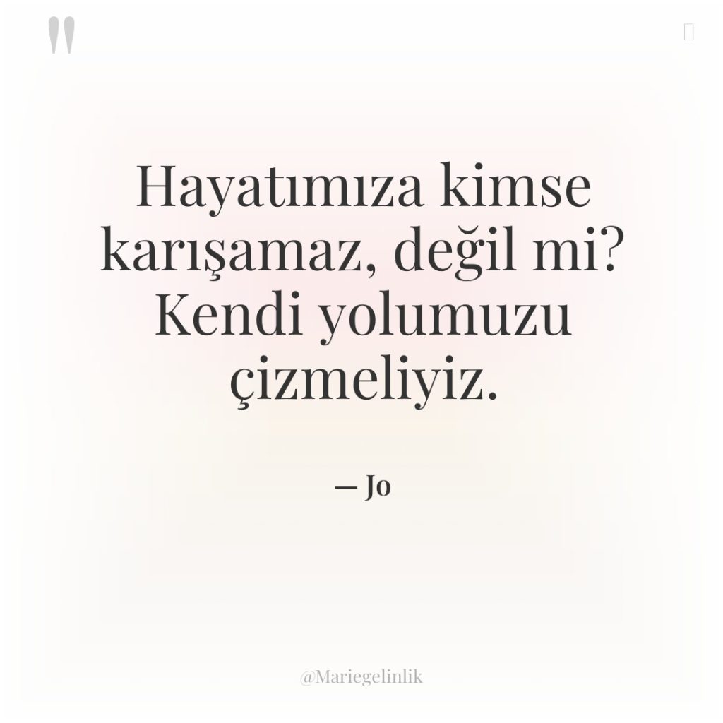 Hayatımıza kimse karışamaz, değil mi? Kendi yolumuzu çizmeliyiz.