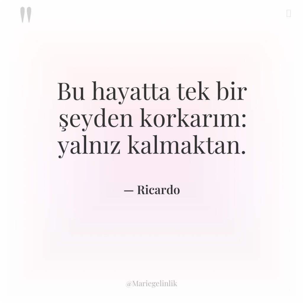 Bu hayatta tek bir şeyden korkarım: yalnız kalmaktan.