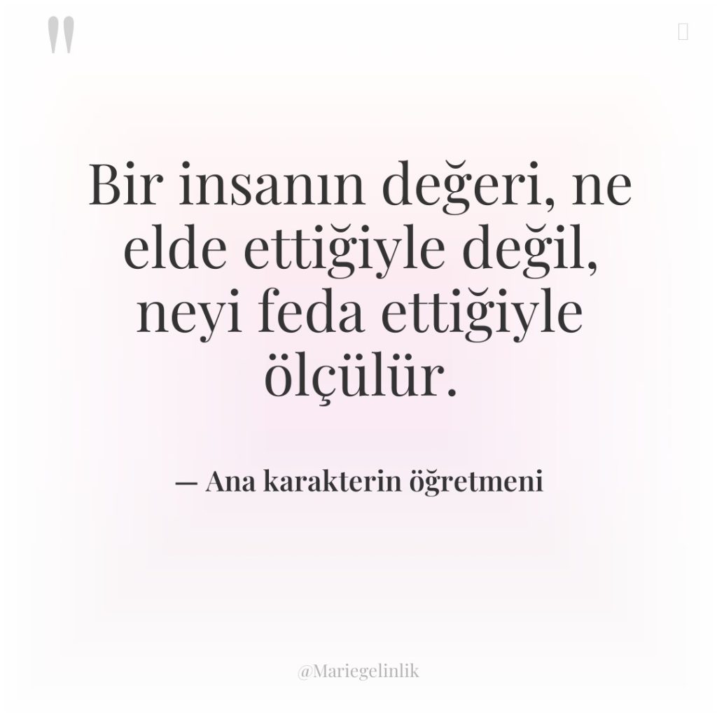 Bir insanın değeri, ne elde ettiğiyle değil, neyi feda ettiğiyle…