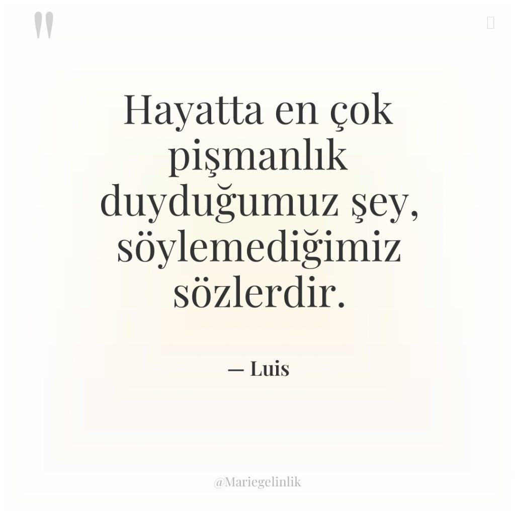 Hayatta en çok pişmanlık duyduğumuz şey, söylemediğimiz sözlerdir.