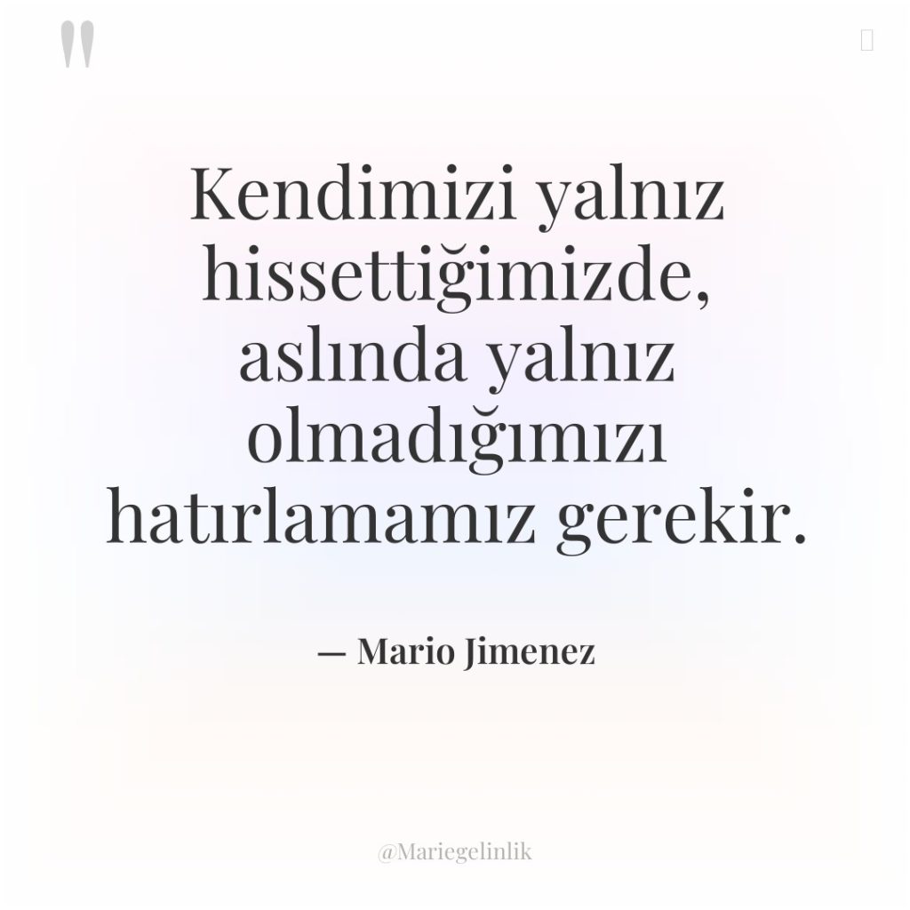 Kendimizi yalnız hissettiğimizde, aslında yalnız olmadığımızı hatırlamamız gerekir.