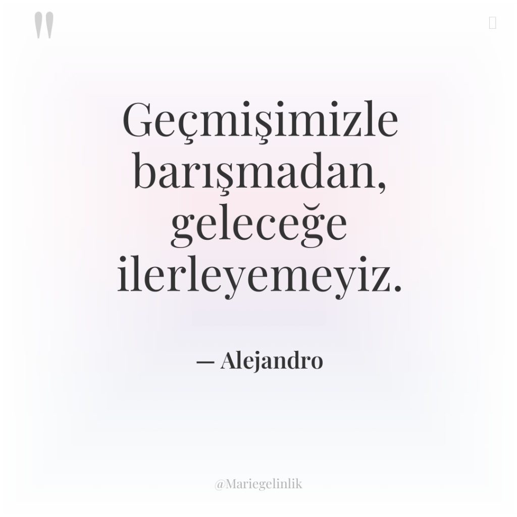 Geçmişimizle barışmadan, geleceğe ilerleyemeyiz.