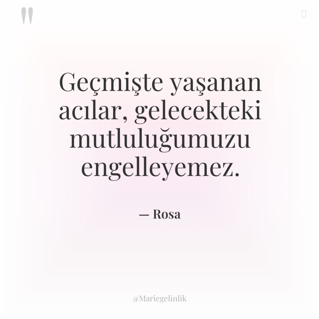 Geçmişte yaşanan acılar, gelecekteki mutluluğumuzu engelleyemez.