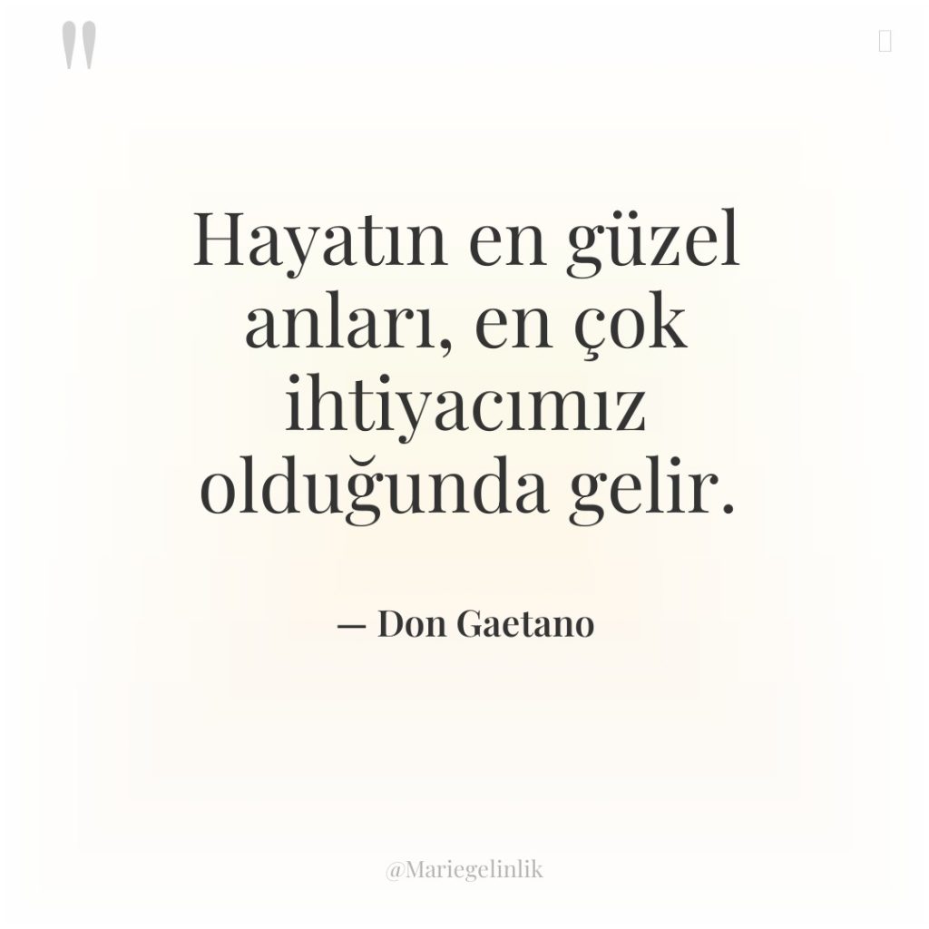 Hayatın en güzel anları, en çok ihtiyacımız olduğunda gelir.