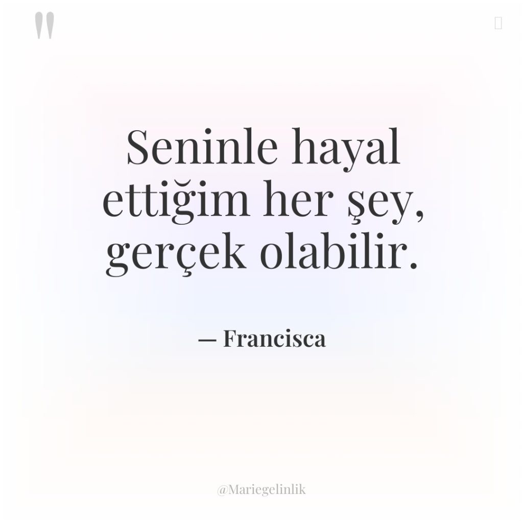 Seninle hayal ettiğim her şey, gerçek olabilir.