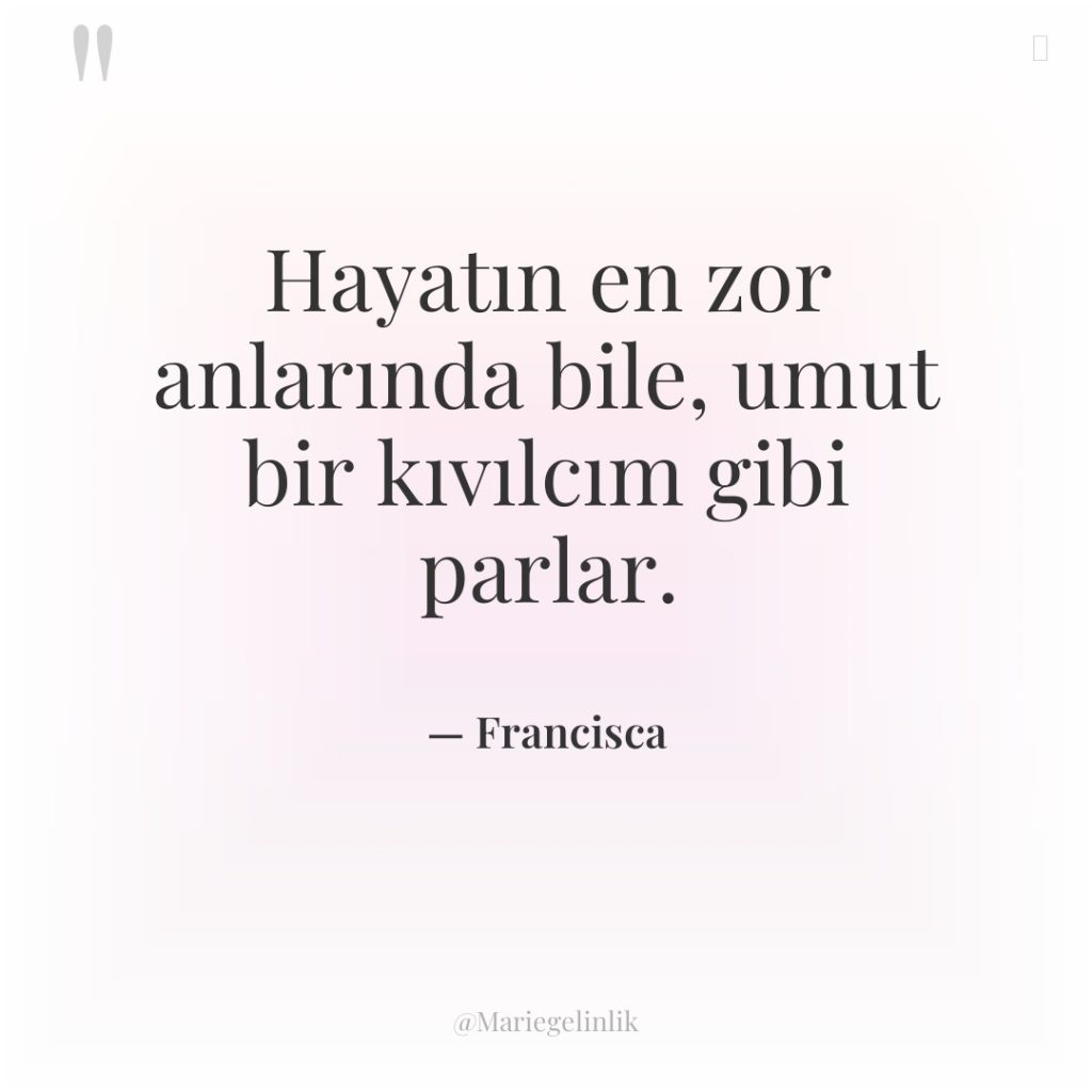 Hayatın en zor anlarında bile, umut bir kıvılcım gibi parlar.