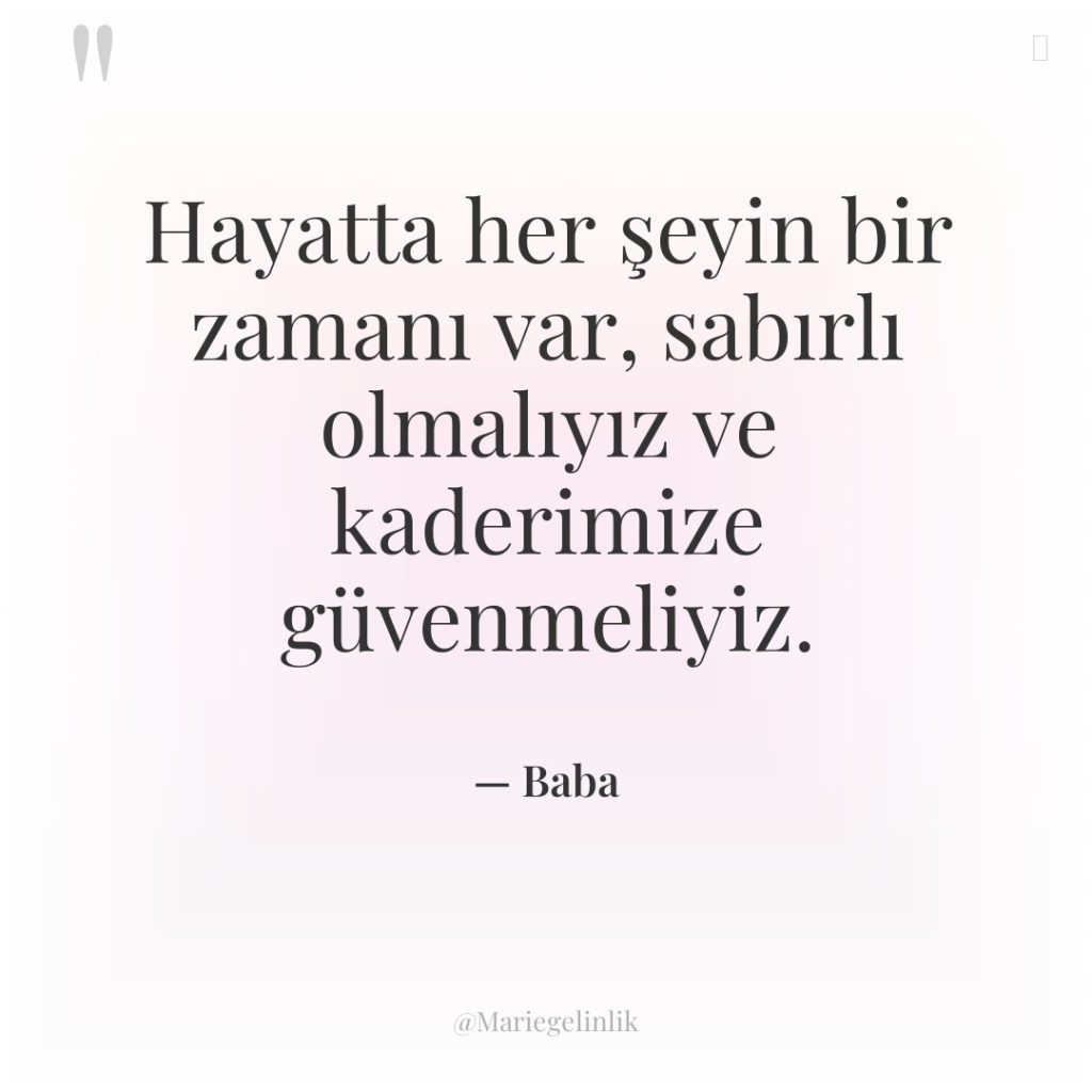 Hayatta her şeyin bir zamanı var, sabırlı olmalıyız ve kaderimize…