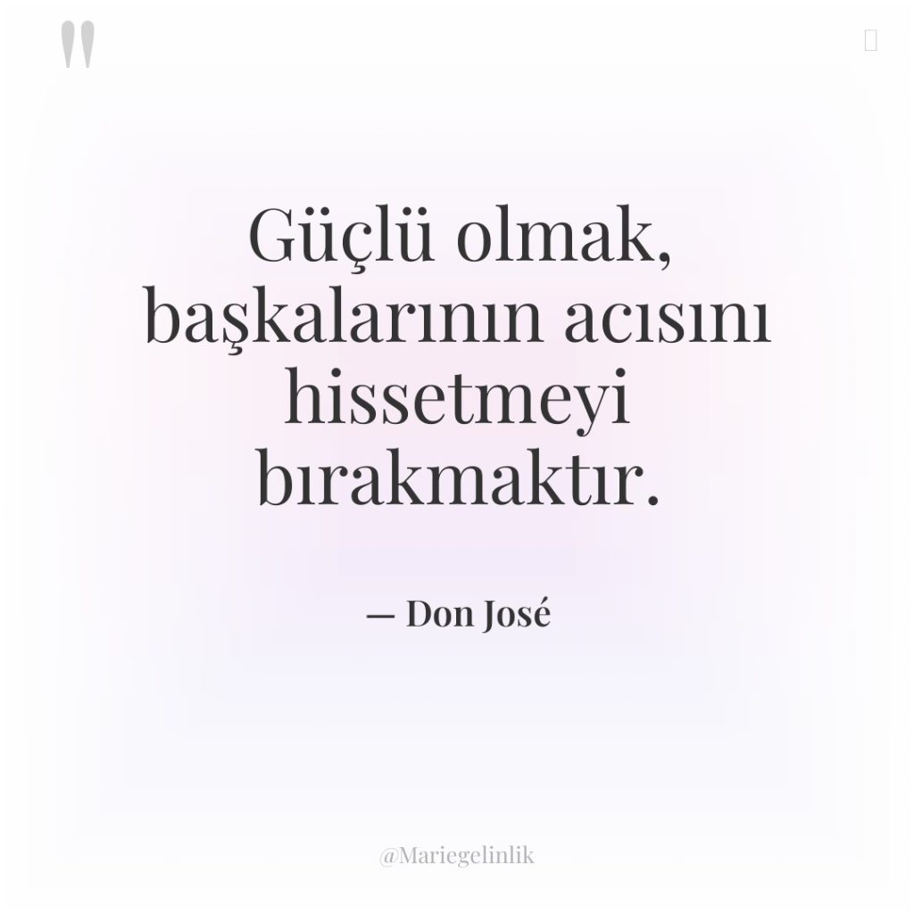 Güçlü olmak, başkalarının acısını hissetmeyi bırakmaktır.