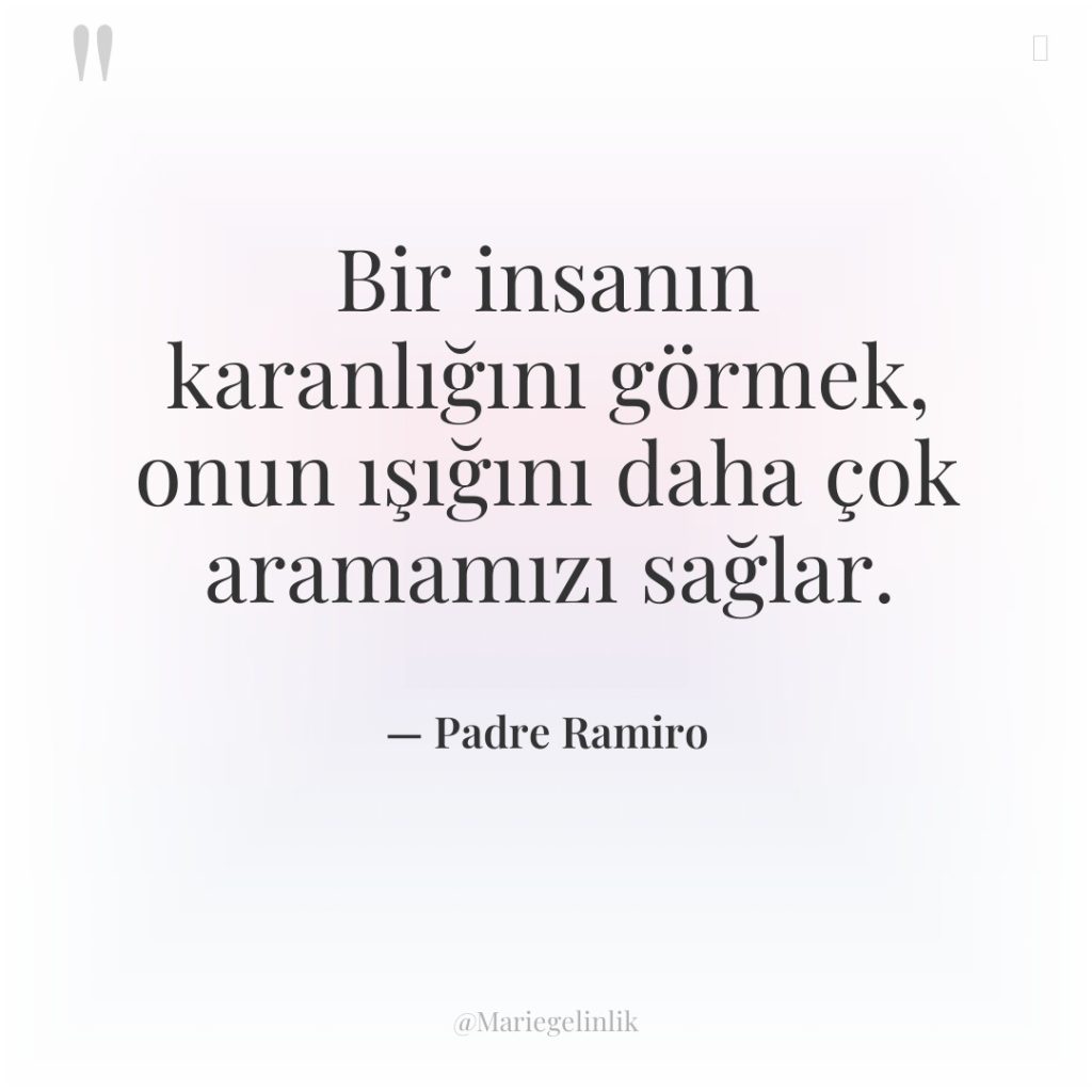 Bir insanın karanlığını görmek, onun ışığını daha çok aramamızı sağlar.