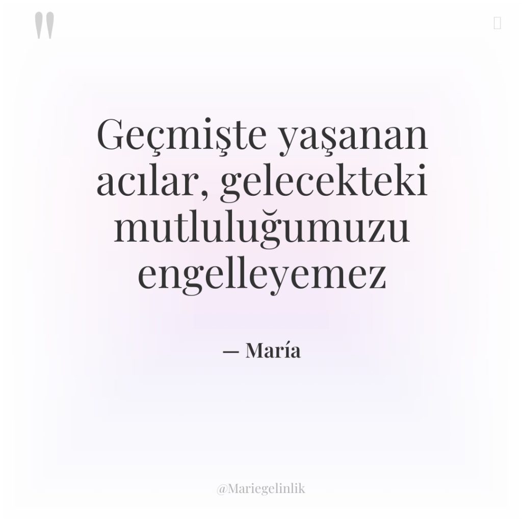 Geçmişte yaşanan acılar, gelecekteki mutluluğumuzu engelleyemez