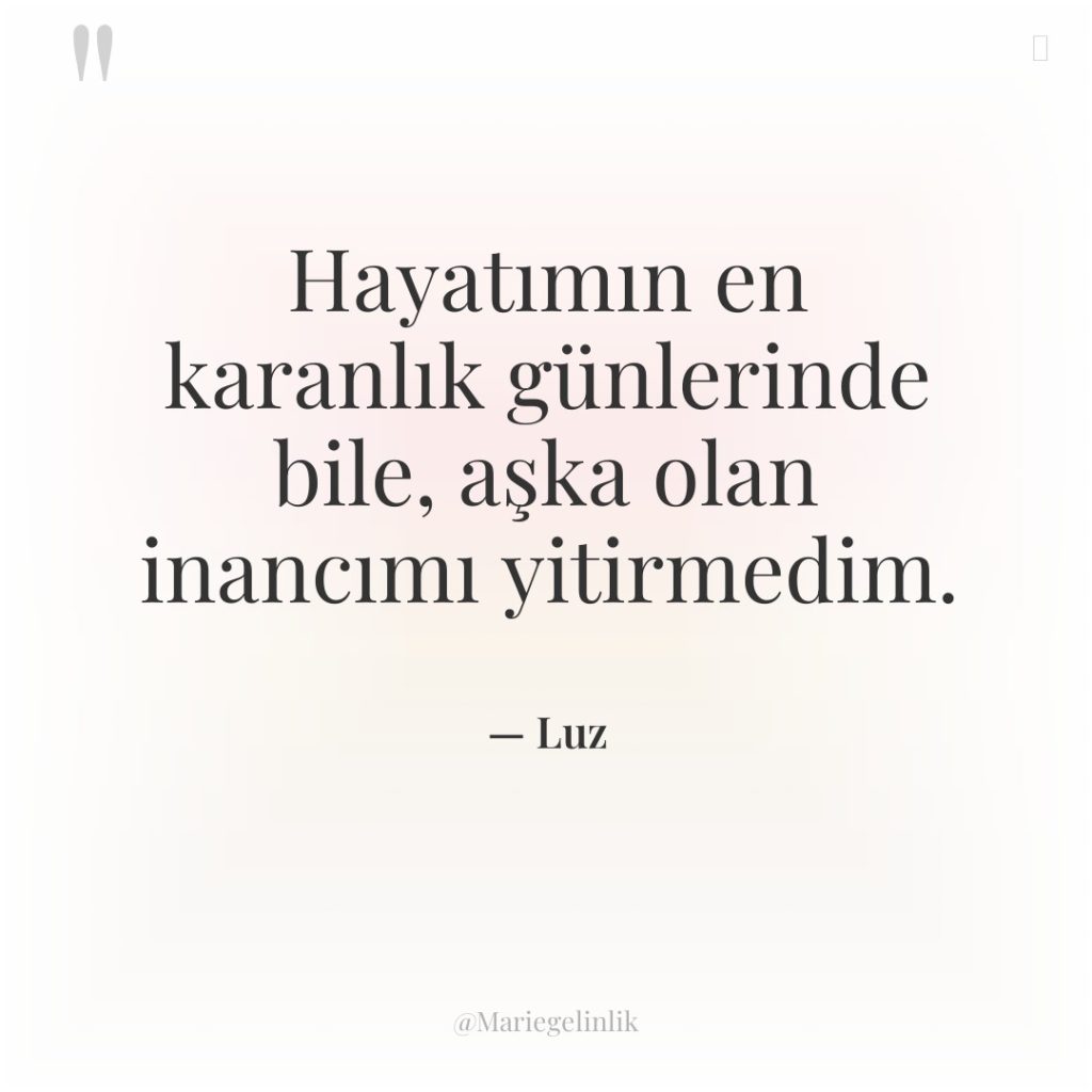 Hayatımın en karanlık günlerinde bile, aşka olan inancımı yitirmedim.