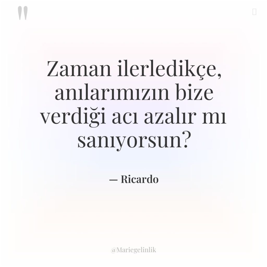 Zaman ilerledikçe, anılarımızın bize verdiği acı azalır mı sanıyorsun?