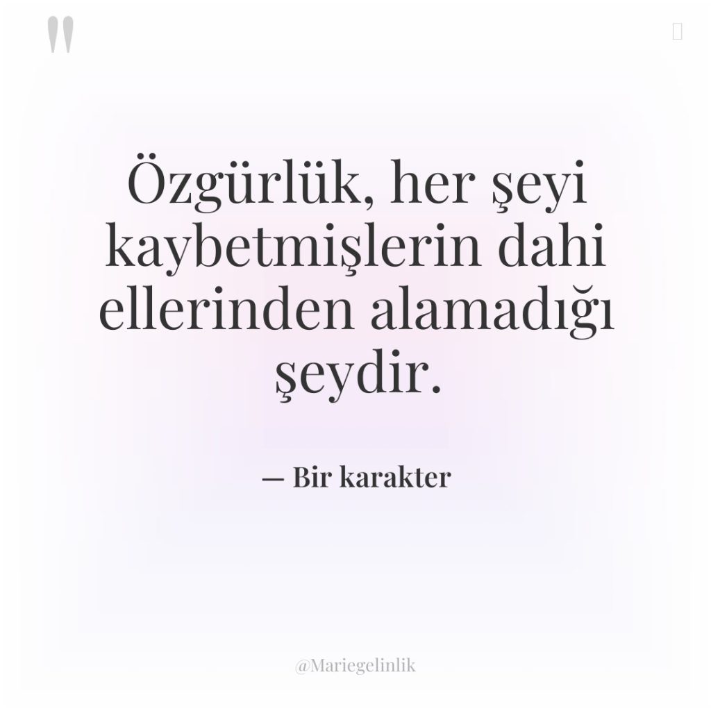 Özgürlük, her şeyi kaybetmişlerin dahi ellerinden alamadığı şeydir.