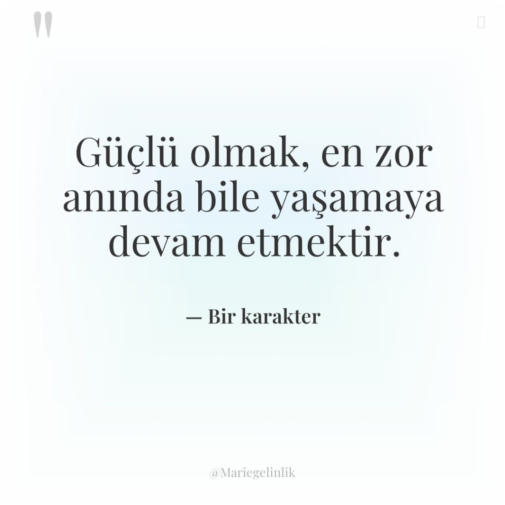 Güçlü olmak, en zor anında bile yaşamaya devam etmektir.