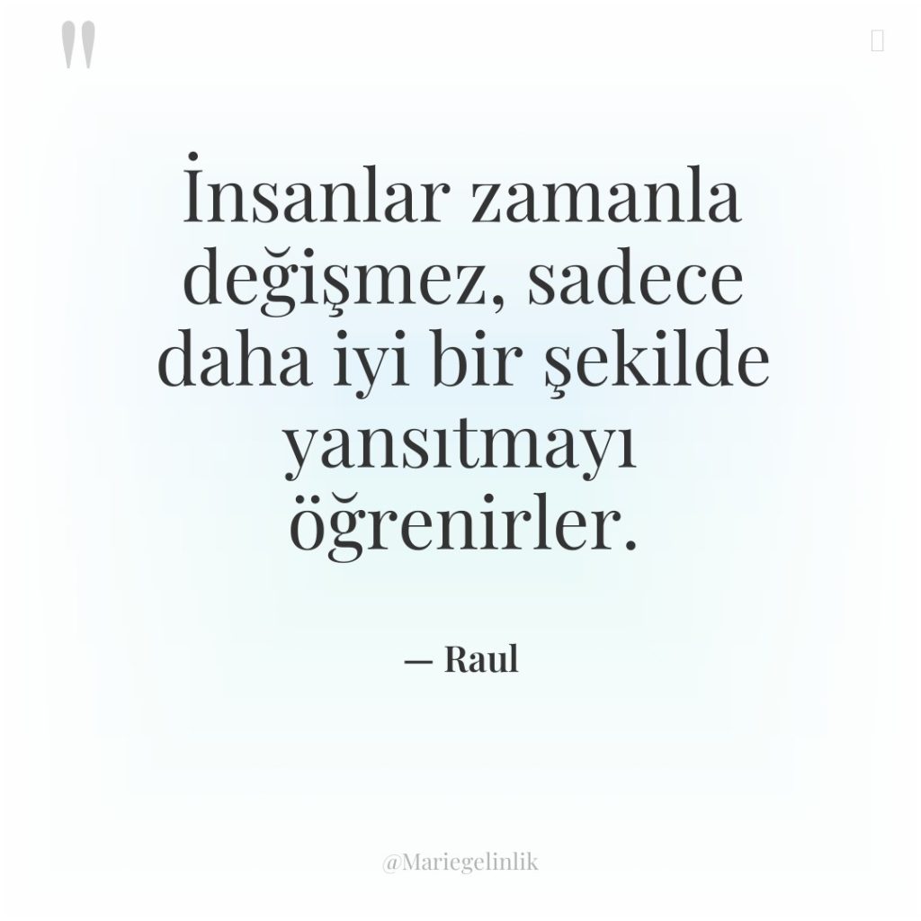 İnsanlar zamanla değişmez, sadece daha iyi bir şekilde yansıtmayı öğrenirler.