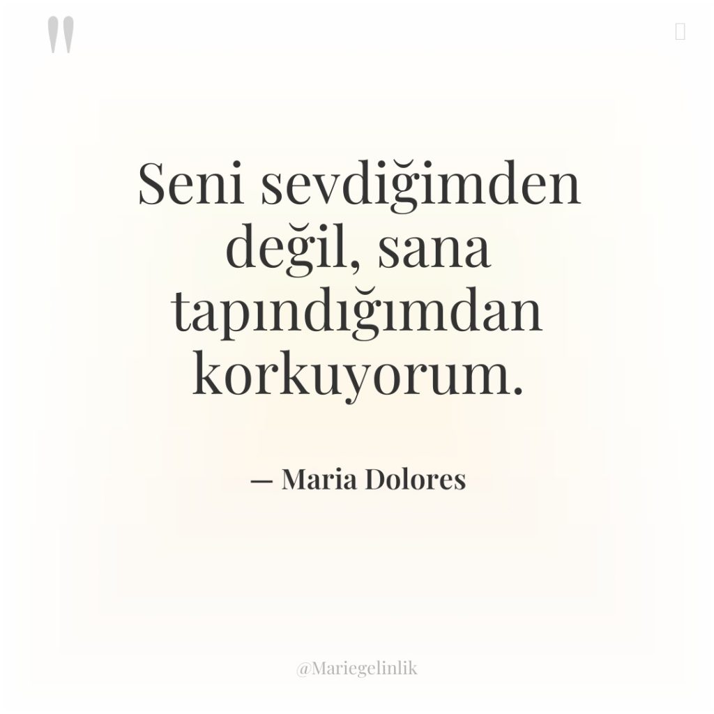 Seni sevdiğimden değil, sana tapındığımdan korkuyorum.