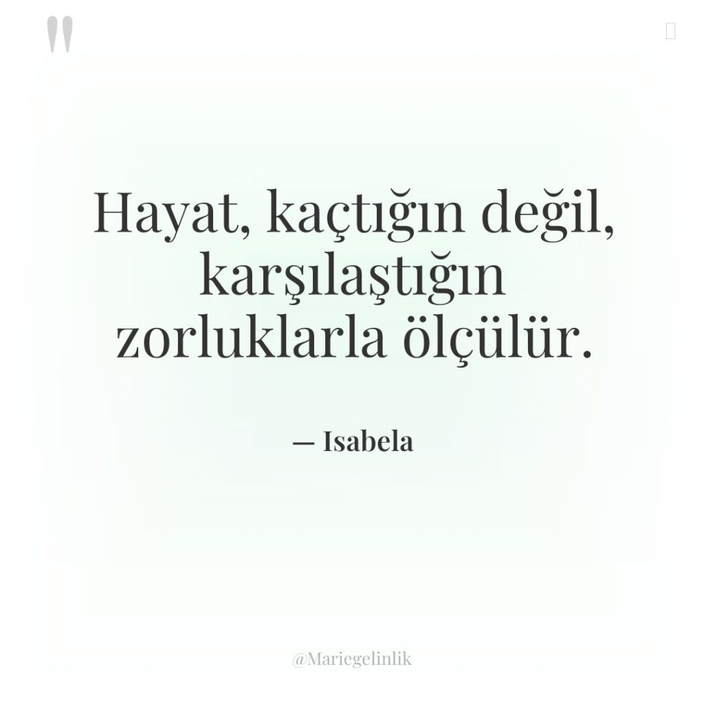 Hayat, kaçtığın değil, karşılaştığın zorluklarla ölçülür.