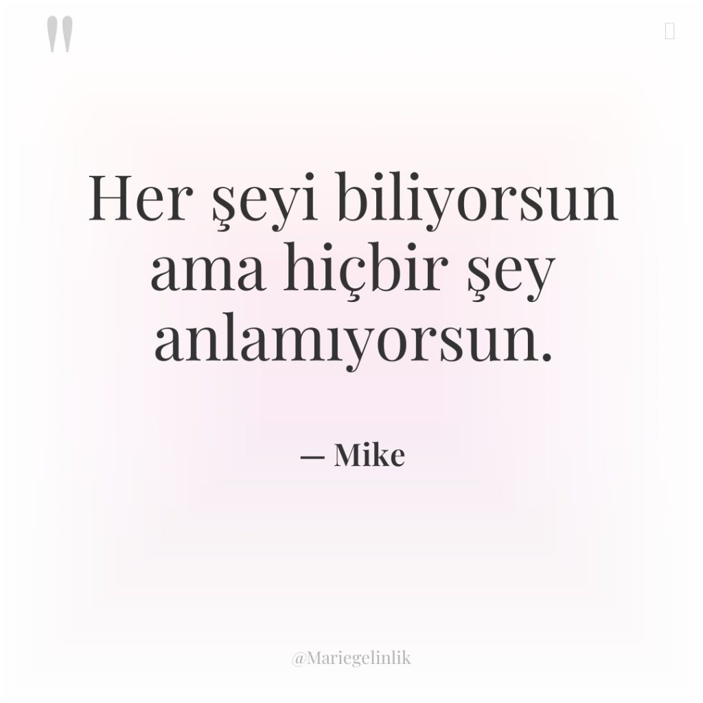 Her şeyi biliyorsun ama hiçbir şey anlamıyorsun.