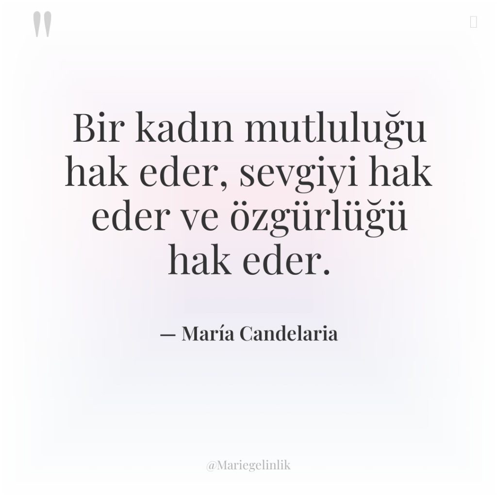 Bir kadın mutluluğu hak eder, sevgiyi hak eder ve özgürlüğü…