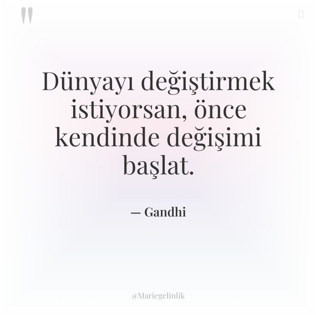 Dünyayı değiştirmek istiyorsan, önce kendinde değişimi başlat.