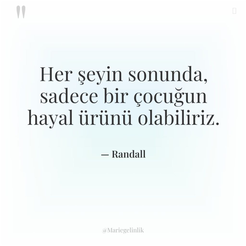 Her şeyin sonunda, sadece bir çocuğun hayal ürünü olabiliriz.