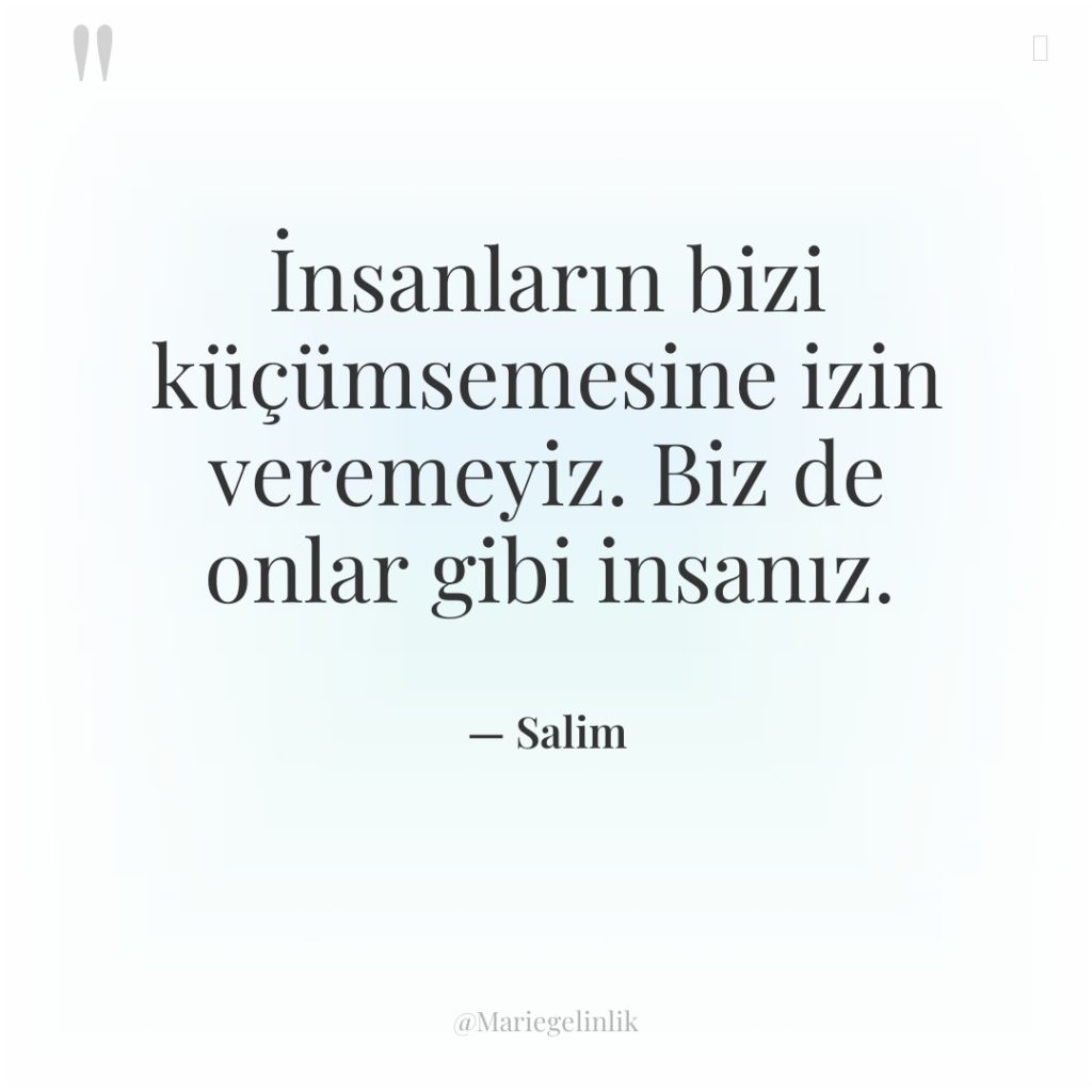 İnsanların bizi küçümsemesine izin veremeyiz. Biz de onlar gibi insanız.