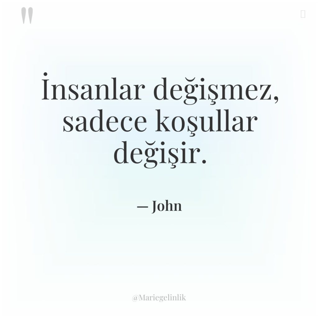 İnsanlar değişmez, sadece koşullar değişir.