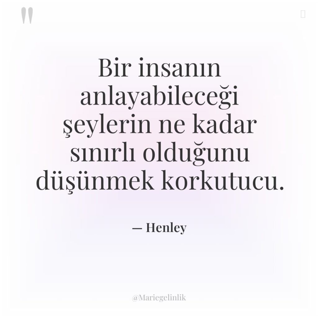 Bir insanın anlayabileceği şeylerin ne kadar sınırlı olduğunu düşünmek korkutucu.