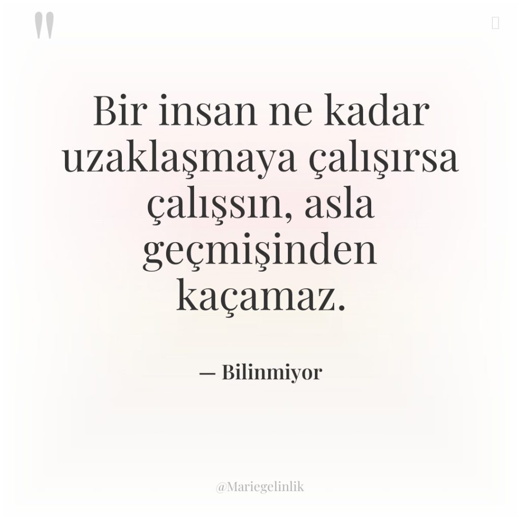 Bir insan ne kadar uzaklaşmaya çalışırsa çalışsın, asla geçmişinden kaçamaz.