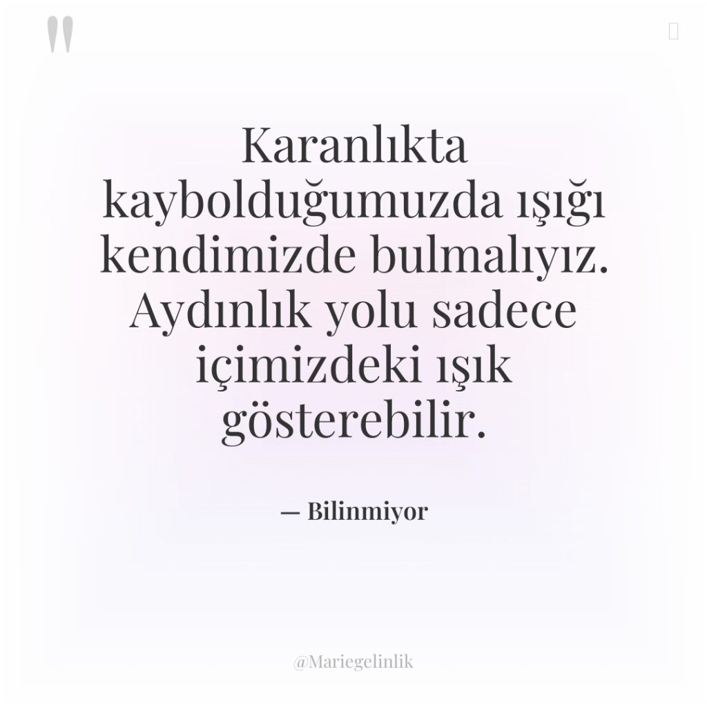 Karanlıkta kaybolduğumuzda ışığı kendimizde bulmalıyız. Aydınlık yolu sadece içimizdeki ışık…