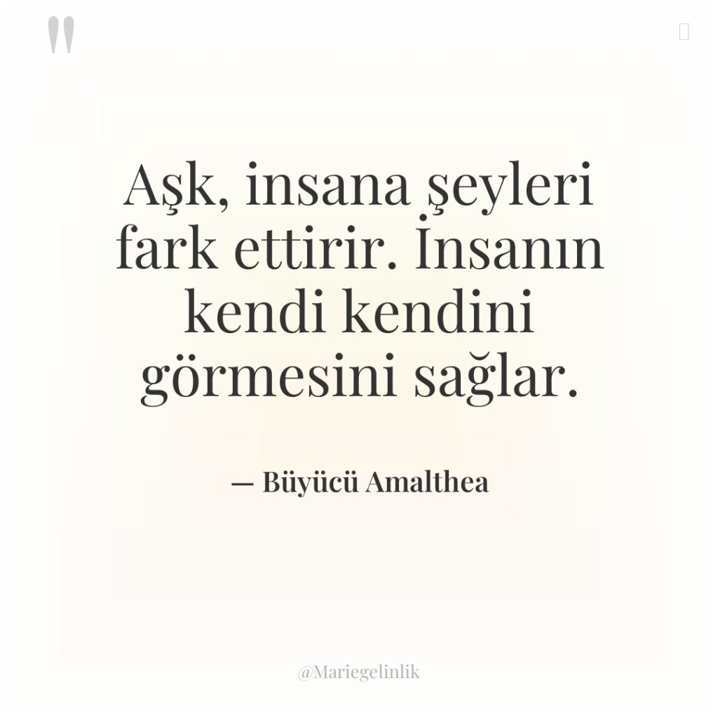 Aşk, insana şeyleri fark ettirir. İnsanın kendi kendini görmesini sağlar.
