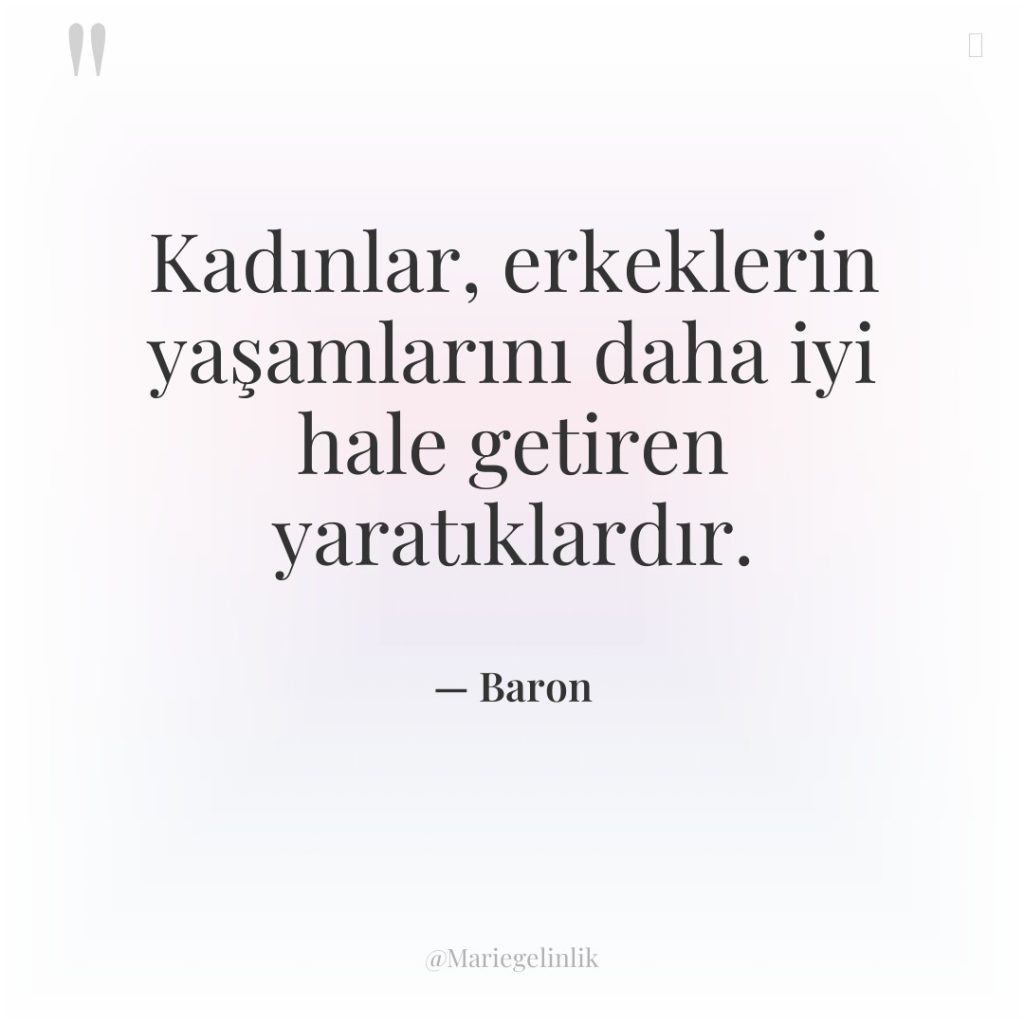 Kadınlar, erkeklerin yaşamlarını daha iyi hale getiren yaratıklardır.