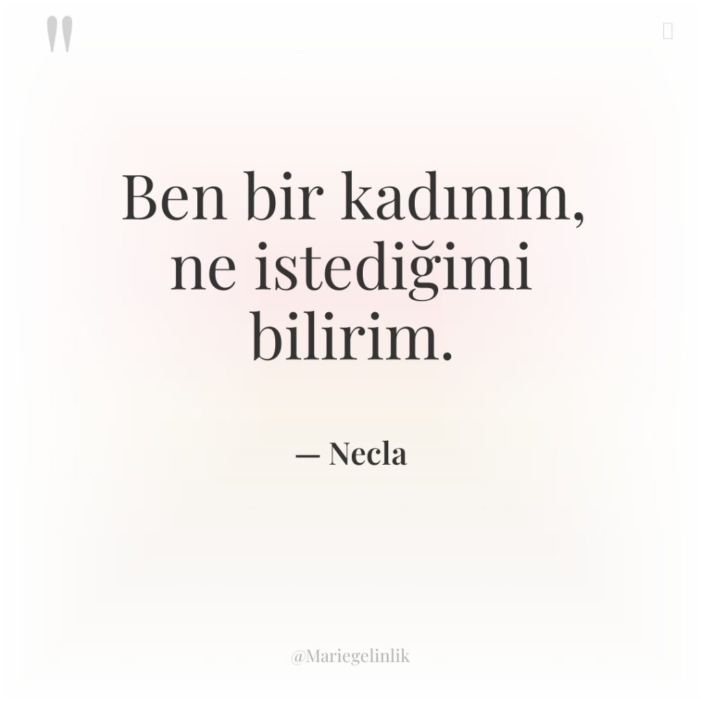 Ben bir kadınım, ne istediğimi bilirim.