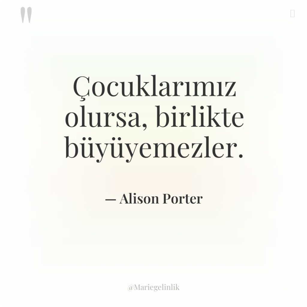 Çocuklarımız olursa, birlikte büyüyemezler.