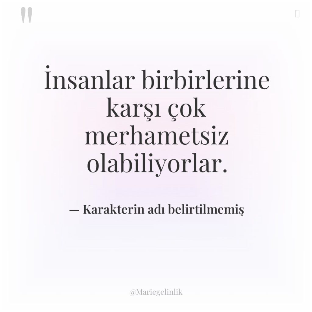 İnsanlar birbirlerine karşı çok merhametsiz olabiliyorlar.