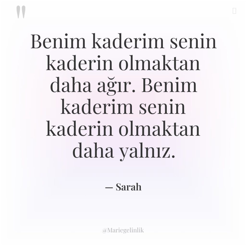Benim kaderim senin kaderin olmaktan daha ağır. Benim kaderim senin…