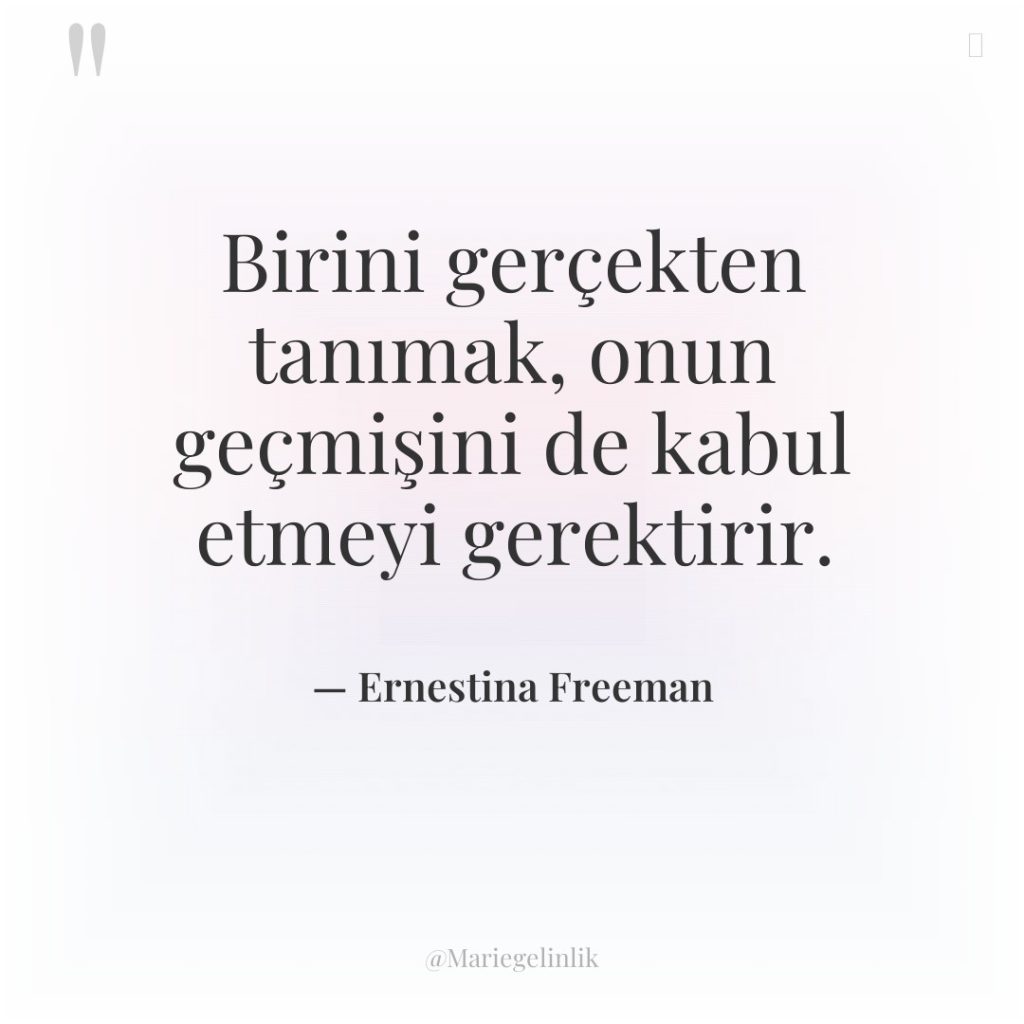 Birini gerçekten tanımak, onun geçmişini de kabul etmeyi gerektirir.
