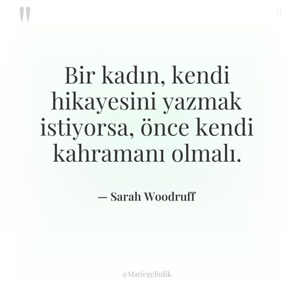 Bir kadın, kendi hikayesini yazmak istiyorsa, önce kendi kahramanı olmalı.