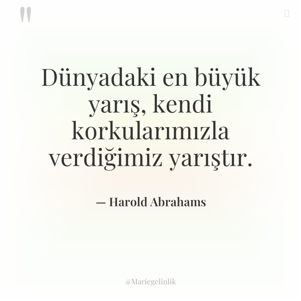 Dünyadaki en büyük yarış, kendi korkularımızla verdiğimiz yarıştır.