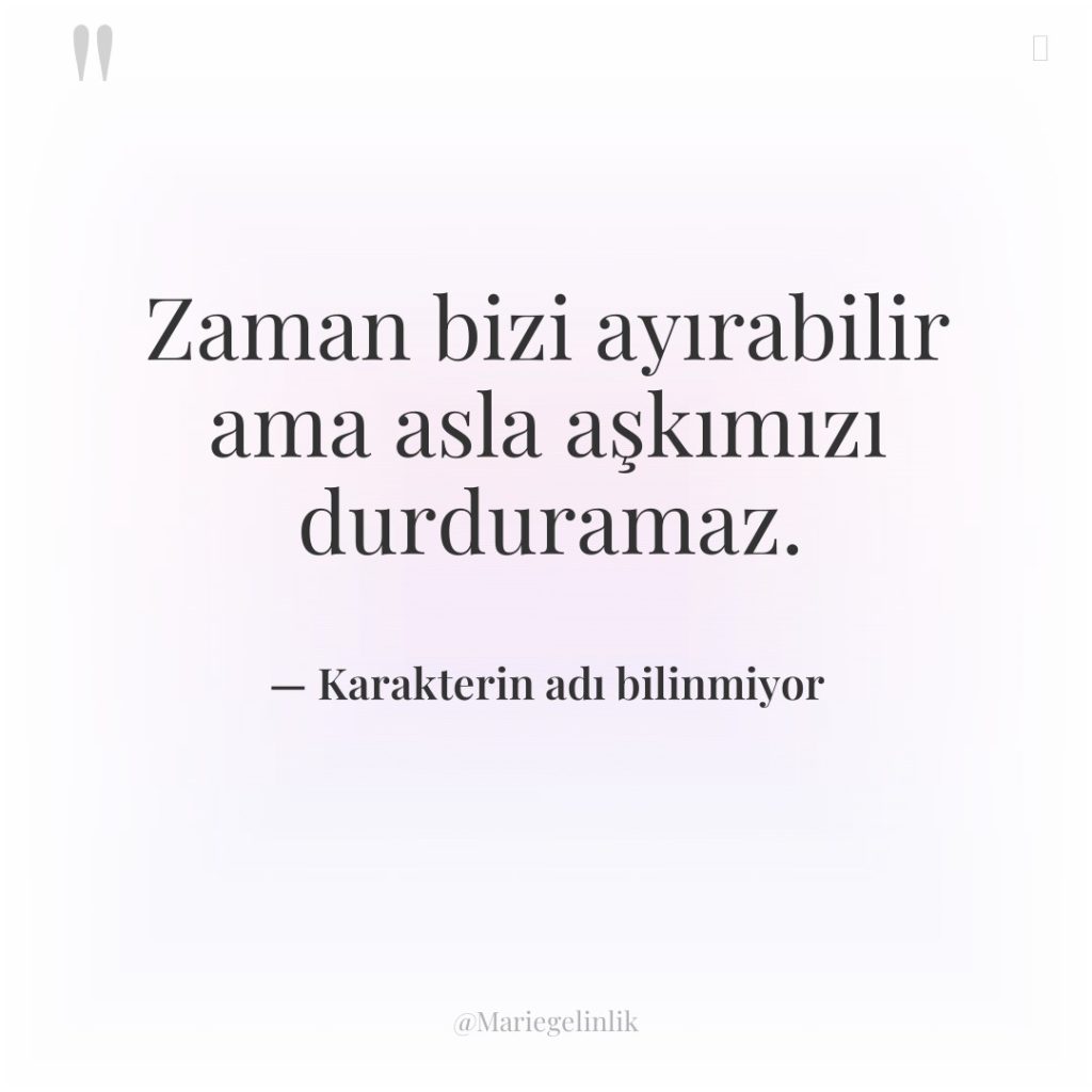 Zaman bizi ayırabilir ama asla aşkımızı durduramaz.